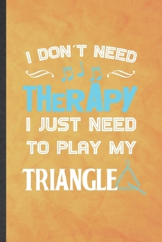 Paperback I Don't Need Therapy I Just Need to Play My Triangle: Funny Blank Lined Music Teacher Lover Notebook/ Journal, Graduation Appreciation Gratitude Thank Book