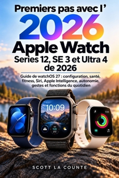 Premiers pas avec l’Apple Watch Series 12, SE 3 et Ultra 4 de 2026: Guide de watchOS 27 : configuration, santé, fitness, Siri, Apple Intelligence, ... et fonctions du quotidien (French Edition)