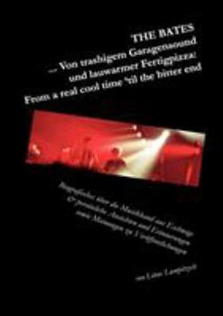The Bates ... Von trashigem Garagensound und lauwarmer Fertigpizza: From a real cool time 'til the bitter end: Biografisches über die Musikband aus Eschwege & persönliche Ansichten und Erinnerungen so