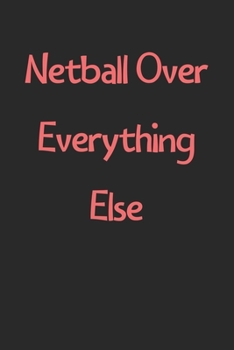Netball Over Everything Else: Lined Journal, 120 Pages, 6 x 9, Funny Netball Gift Idea, Black Matte Finish (Netball Over Everything Else Journal)