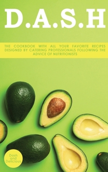 D.A.S.H: The Cookbook With All Your Favorite Recipes Designed by Catering Professionals Following the Advice of Nutritionists