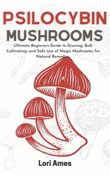 Paperback Psilocybin Mushrooms: Ultimate Beginners Guide to Growing, Bulk Cultivating and Safe Use of Magic Mushrooms for Natural Remedies. Book