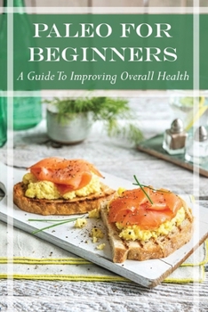 Paperback Paleo For Beginners: A Guide To Improving Overall Health: Paleo Recipes For Foods Book