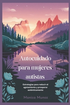 Autocuidado para mujeres autistas: Estrategias para reducir el agotamiento y prosperar auténticamente (Spanish Edition)