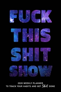 FUCK THIS SHIT SHOW: 2020 Daily Planner To Track Your Fuckery And Get Shit Done - Swear Words Included! - White Elephant Gag Gift Calendar
