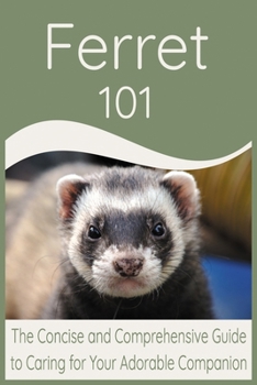 Paperback Ferret 101: The Concise and Comprehensive Guide to Caring for Your Adorable Companion Book