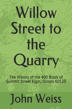 Paperback Willow Street to the Quarry: The History of the 400 Block of Summit Street Elgin, Illinois 60120 Book