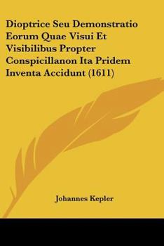 Paperback Dioptrice Seu Demonstratio Eorum Quae Visui Et Visibilibus Propter Conspicillanon Ita Pridem Inventa Accidunt (1611) [Latin] Book