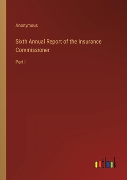 Paperback Sixth Annual Report of the Insurance Commissioner: Part I Book