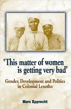 Paperback 'This Matter of Women Is Getting Very Bad': Gender, Development and Politics in Colonial Lesotho Book