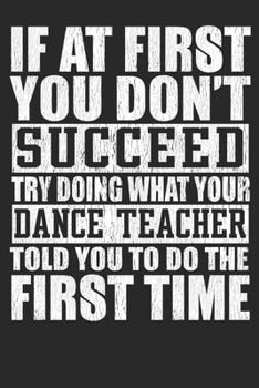 Paperback If At First You Don't Succeed Try Doing What Your Dance Teacher Told You To Do The First Time: Blank Lined Notebook Journal Book