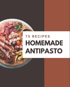 Paperback 75 Homemade Antipasto Recipes: I Love Antipasto Cookbook! Book