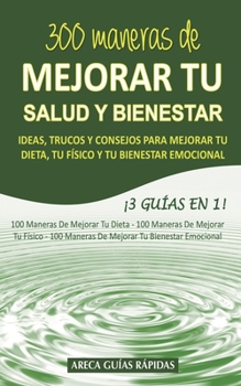 Paperback 300 Maneras de Mejorar Tu Salud Y Bienestar: Ideas, trucos y consejos para mejorar tu dieta, tu físico y tu bienestar emocional ¡3 Guías en 1! [Spanish] Book