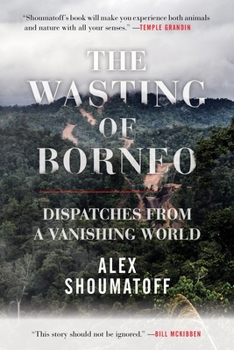 Paperback The Wasting of Borneo: Dispatches from a Vanishing World Book