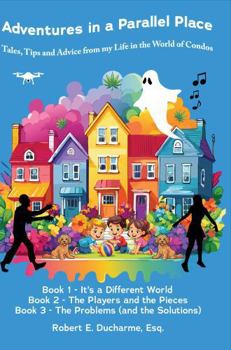 Adventures in a Parallel Place: Tales, Tips, and Advice from my Life in the World of Condos