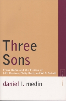 Paperback Three Sons: Franz Kafka and the Fiction of J. M. Coetzee, Philip Roth, and W.G. Sebald Book