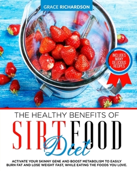 Paperback The Healthy Benefits of Sirt Food Diet: Activate Your Skinny Gene and Boost Metabolism to Easily Burn Fat and Lose Weight Fast, While Eating the Foods Book