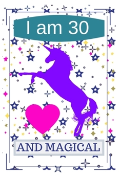 I Am 30 and Magical: A Happy Birthday 30 Years Old Unicorn Journal Notebook for Teen Girls Magical Unicorn Unique Notebook for Girls and Boys Amazing Happy Birthday Gifts for Men Women