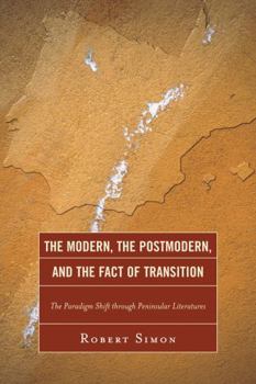 Paperback The Modern, the Postmodern, and the Fact of Transition: The Paradigm Shift through Peninsular Literatures Book