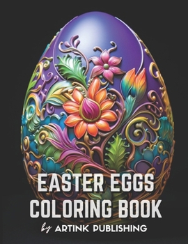 Easter Eggs Coloring Book By Artink Publishing: Flowers, Amazing Patterns, and Mandalas: Animals in the Shape of Easter Eggs Coloring Book for Adults, Teens, Women, and Men (Coloring books for adults)