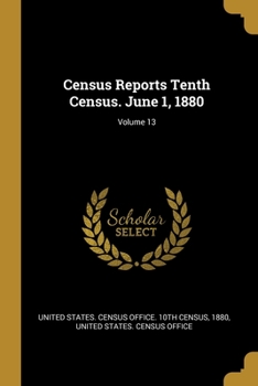 Paperback Census Reports Tenth Census. June 1, 1880; Volume 13 Book