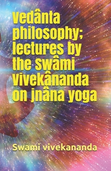 Ved?nta philosophy; lectures by the Sw?mi Vivek?nanda on jn?na yoga