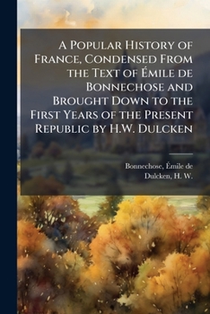A popular history of France, condensed from the text of Émile de Bonnechose and brought down to the first years of the present republic by H.W. Dulcken