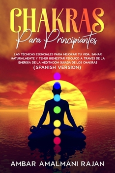 Chakras Para Principiantes: Las Técnicas Esenciales Para Mejorar Tu Vida, Sanar Naturalmente Y Tener Bienestar Psíquico a Través de la Energía de la ... Beginners (Spanish Version)