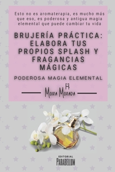 Paperback Brujería práctica: elabora tus propios splash y fragancias mágicas: Poderosa magia elemental [Spanish] Book