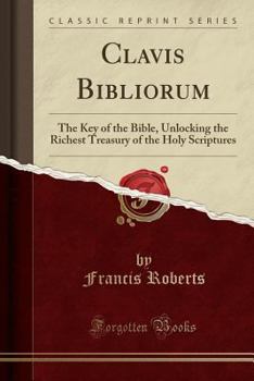 Paperback Clavis Bibliorum: The Key of the Bible, Unlocking the Richest Treasury of the Holy Scriptures (Classic Reprint) Book