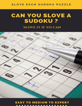 SLOVE EACH SUDOKU PUZZLE CAN YOU SLOVE A SUDOKU ? SLOVE IT IF YOU CAN EASY TO MEDIUM TO EXPERT: sudoku puzzle books easy to medium for adults for ... easy to hard with answers and large print