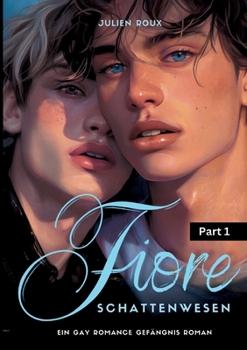 Fiore - Schattenwesen Part 1: ein Gay Romance Gefängnisroman mit Spicy-Szenen, LGBTQ, Dark Romance, Boyslove, Straigt to Gay, Gegensätzliche Charakt