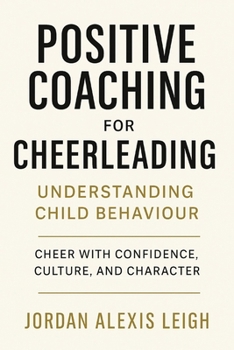 Positive Coaching for Cheerleading: Understanding Child Behaviour: Cheer with Confidence, Culture, and Character