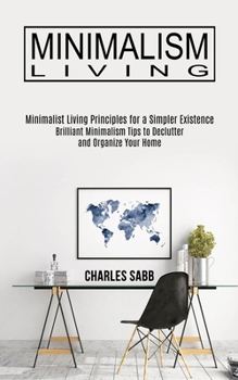 Paperback Minimalism Living: Minimalist Living Principles for a Simpler Existence (Brilliant Minimalism Tips to Declutter and Organize Your Home) Book