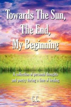 Paperback Towards The Sun, The End, My Beginning: A collection of personal thoughts and poetry during a time of healing Book