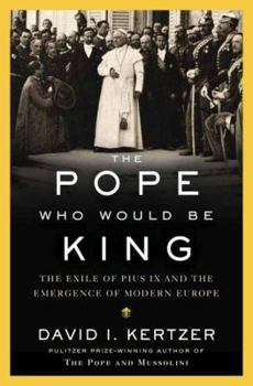 Hardcover The Pope Who Would Be King: The Exile of Pius IX and the Emergence of Modern Europe Book