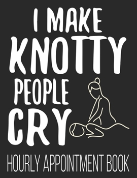 Paperback I Make Knotty People Cry Hourly Appointment Book: Funny Massage Therapist Masseuse LMT 52-Week Undated Professional Daily Schedule Planner Calendar Or Book