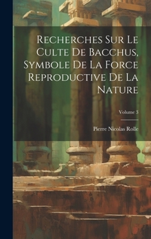 Hardcover Recherches Sur Le Culte De Bacchus, Symbole De La Force Reproductive De La Nature; Volume 3 [French] Book