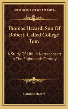 Hardcover Thomas Hazard, Son Of Robert, Called College Tom: A Study Of Life In Narragansett In The Eighteenth Century Book