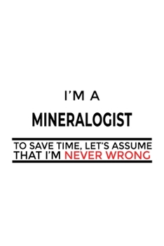 Paperback I'm A Mineralogist To Save Time, Let's Assume That I'm Never Wrong: New Mineralogist Notebook, Minera Worker Journal Gift, Diary, Doodle Gift or Noteb Book