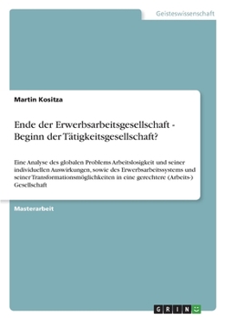 Paperback Ende der Erwerbsarbeitsgesellschaft - Beginn der Tätigkeitsgesellschaft?: Eine Analyse des globalen Problems Arbeitslosigkeit und seiner individuellen [German] Book