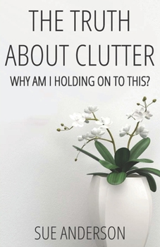 Paperback The Truth About Clutter: Why Am I Holding On To This? Book