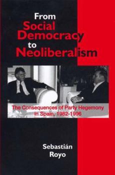 Hardcover Social Democracy to Neoliberalism: The Consequences of Party Hegemony in Spain, 1982-1996 Book