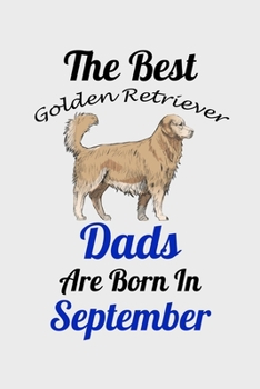 The Best Golden Retriever Dads Are Born In September: Unique Notebook Journal For Golden Retriever Owners and Lovers, Funny Birthday NoteBook Gift for