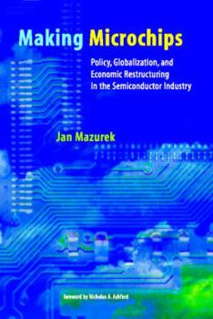 Hardcover Making Microchips: Policy, Globalization, and Economic Restructuring in the Semiconductor Industry Book