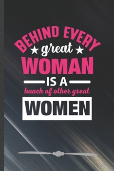 Paperback Behind Every Great Woman Is a Bunch of Other Great Women: Funny Lined Notebook Journal For Feminist Girl Power Equality, Unique Special Inspirational Book