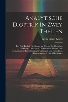 Paperback Analytische Dioptrik In Zwey Theilen: Der Erste Enthalt Die Allgemeine Theorie Der Optischen Werkzeuge: Der Zweyte Die Besondere Theorie Und Vortheilh [German] Book