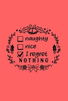 Naughty, Nice, I Regret Nothing: Lined Journal for Her, Him, Coworker -  Notebook (Funny Office Secret Santa Christmas notebook gift)