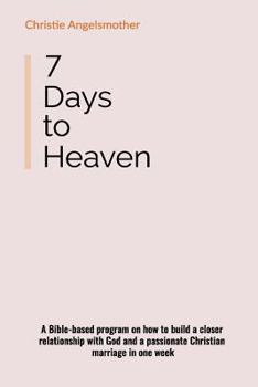 Paperback 7 Days to Heaven: A Bible-Based Program on How to Build a Closer Relationship with God and a Passionate Christian Marriage in One Week Book
