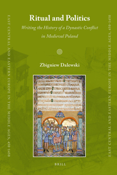 Ritual and Politics: Writing the History of a Dynastic Conflict in Medieval Poland - Book #3 of the East Central and Eastern Europe in the Middle Ages, 450-1450